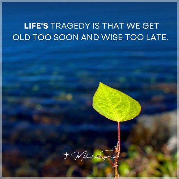 LIFE'S TRAGEDY IS THAT WE GET