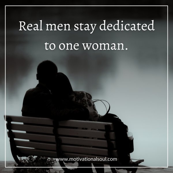 Quote: REAL MEN STAY
DEDICATED TO ONE WOMAN.