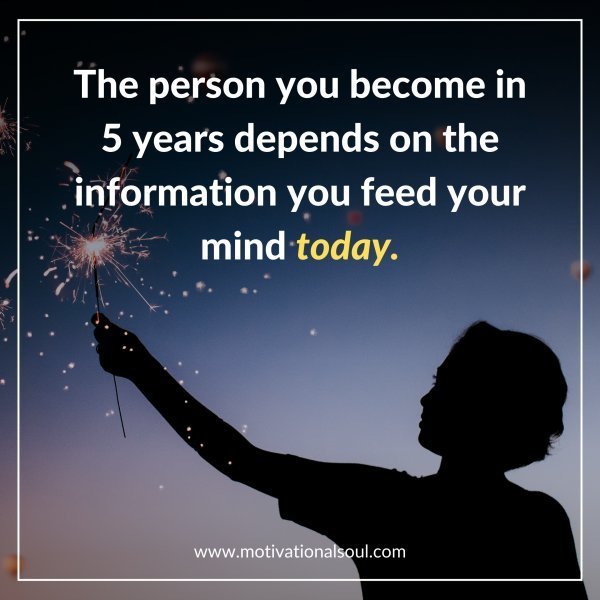 Quote: THE PERSON YOU BECOME
IN 5 YEARS DEPENDS ON
THE