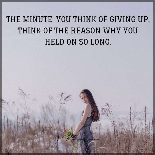 Quote: THE MINUTE
YOU THINK OF
GIVING UP,
THINK OF THE