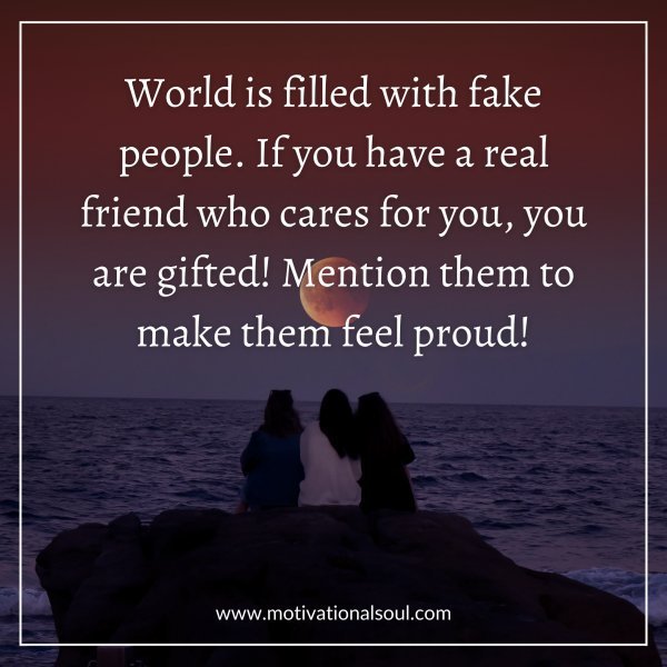 Quote: WORLD IS FILLED WITH FAKE PEOPLE
IF YOU HAVE A REAL FRIEND