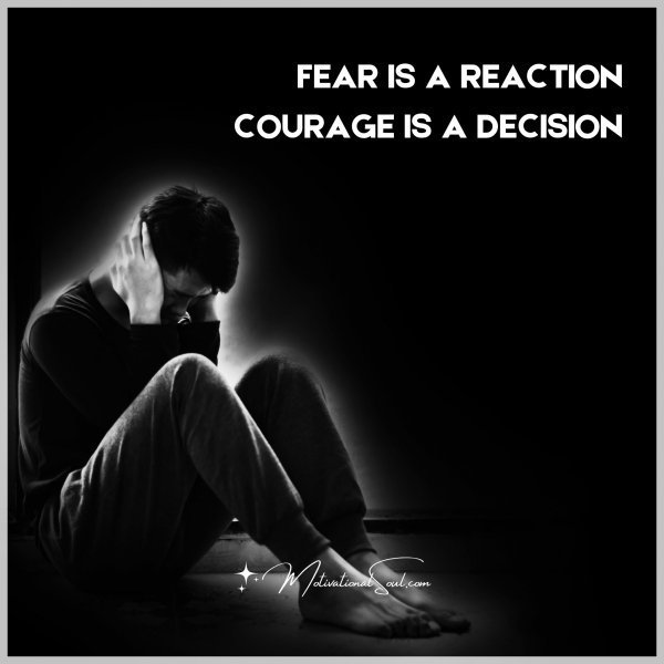 Quote: FEAR IS A REACTION
COURAGE IS A DECISION.