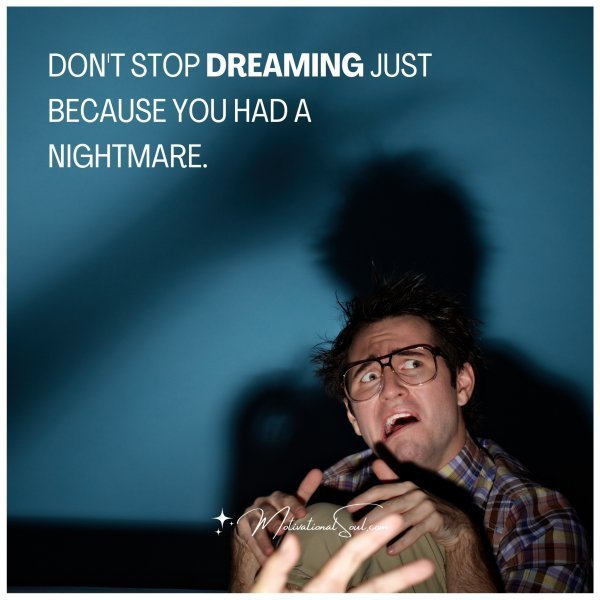 Quote: Don’t stop dreaming just
because you had a
nightmare