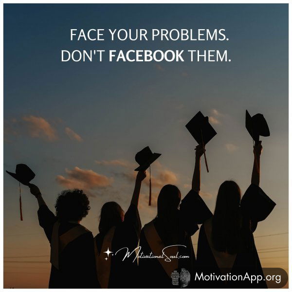 FACE YOUR PROBLEMS.