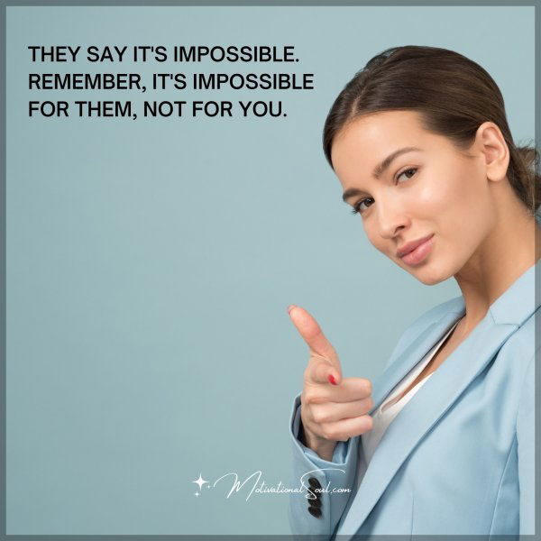 THEY SAY IT'S IMPOSSIBLE. REMEMBER