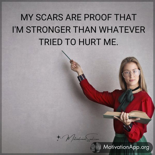 MY SCARS ARE PROOF THAT