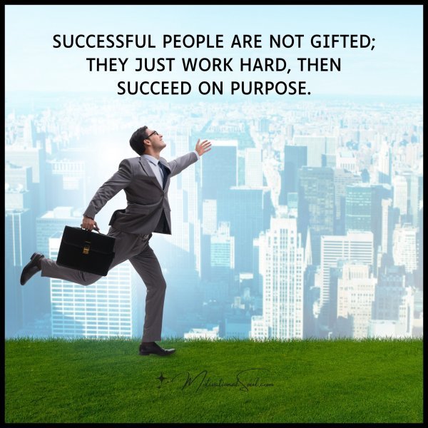 Quote: SUCCESSFUL
PEOPLE ARE NOT GIFTED;
THEY JUST WORK