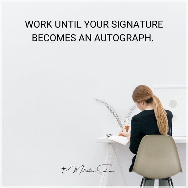 WORK UNTIL YOUR SIGNATURE