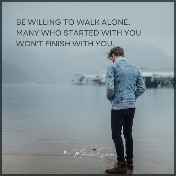 BE WILLING TO WALK ALONE.