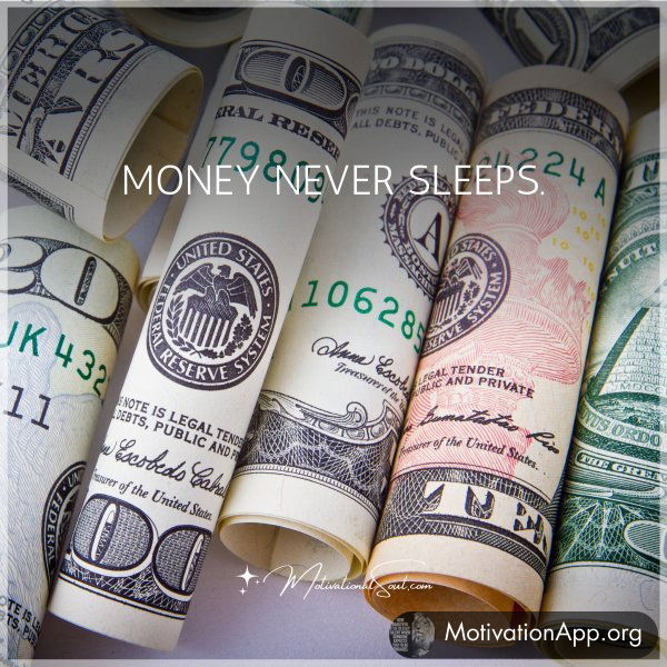 MONEY NEVER SLEEPS.