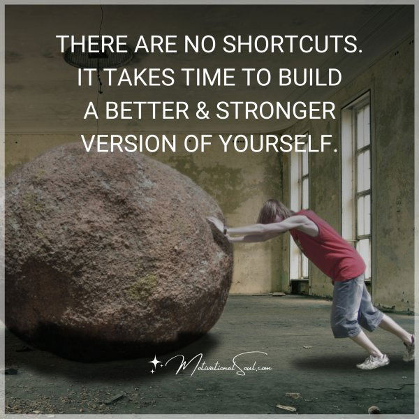 THERE ARE NO SHORTCUTS.