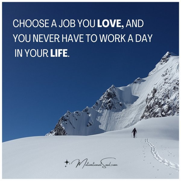 CHOOSE A JOB YOU LOVE AND NEVER