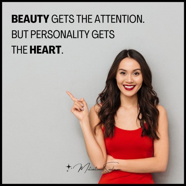 Quote: BEAUTY GETS THE ATTENTION. BUT PERSONALITY GETS THE HEART.