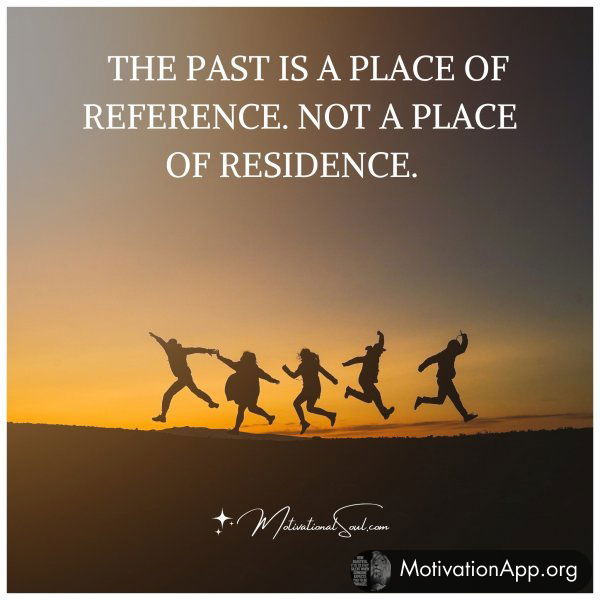 The past is a place of reference. Not a place of residence.