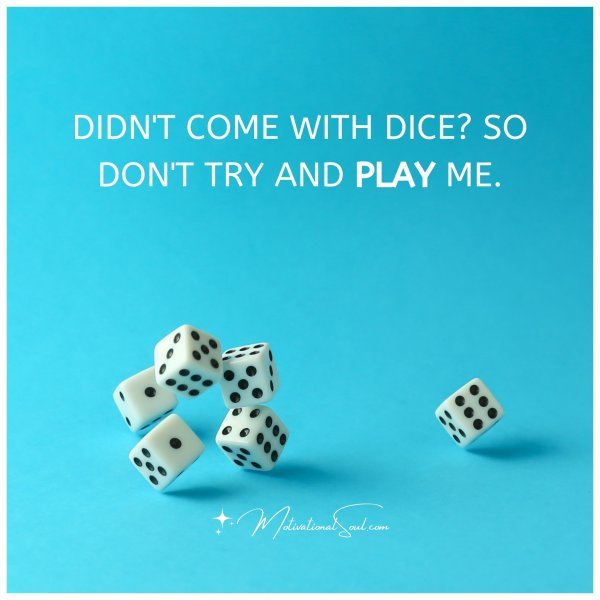 DIDN'T COME WITH DICE? SO DON'T TRY AND PLAY ME.