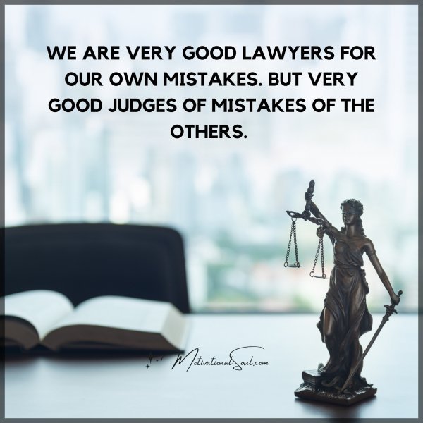 Quote: WE ARE VERY GOOD LAWYERS FOR OUR OWN MISTAKES. BUT VERY GOOD JUDGES