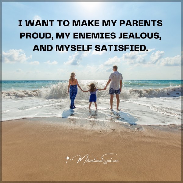 Quote: I want to make my parents proud, my enemies jealous, and myself