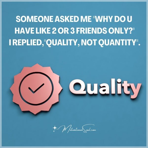 Quote: Someone asked me “Why do u
have like 2 or 3 friends only?