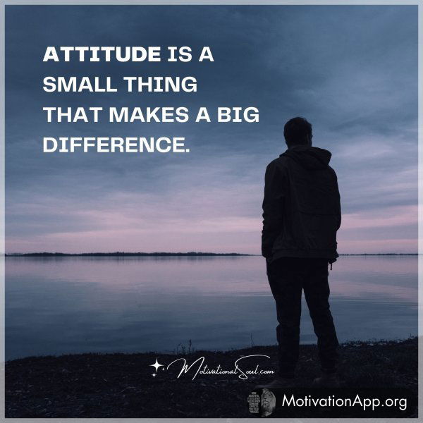 ATTITUDE IS A SMALL THING THAT MAKES A BIG DIFFERENCE.