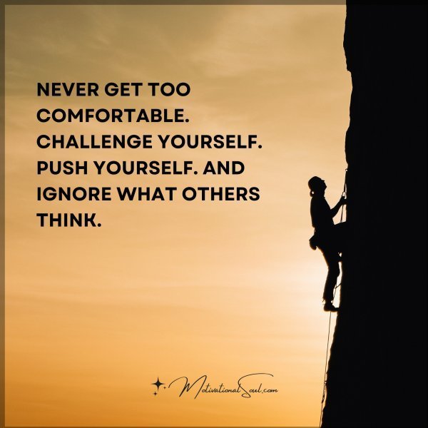 Quote: NEVER GET TOO COMFORTABLE.
CHALLENGE YOURSELF. PUSH YOURSELF.