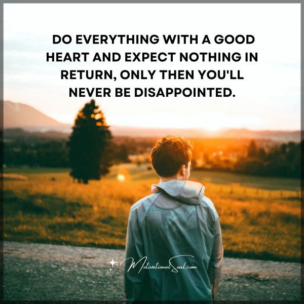 DO EVERYTHING WITH A GOOD HEART AND