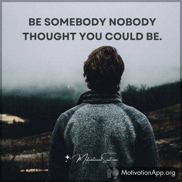 BE SOMEBODY NOBODY