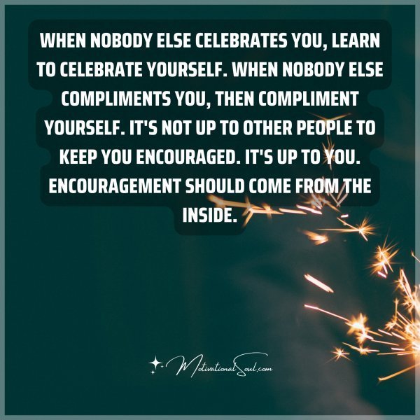 Quote: When nobody else celebrates you, learn to celebrate yourself. When