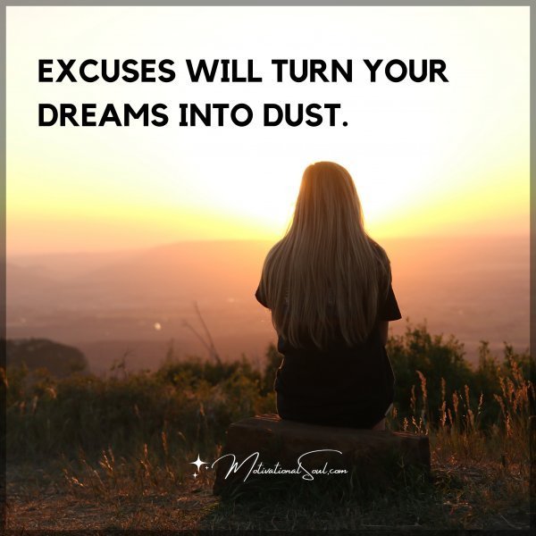 Quote: EXCUSES WILL TURN YOUR
DREAMS INTO DUST.