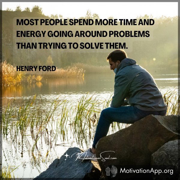 Most people spend more time and energy going around problems than trying to solve them. -Henry Ford