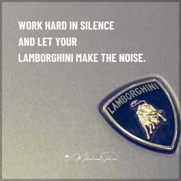 WORK HARD IN SILENCE AND LET YOUR LAMBORGHINI MAKE THE NOISE.