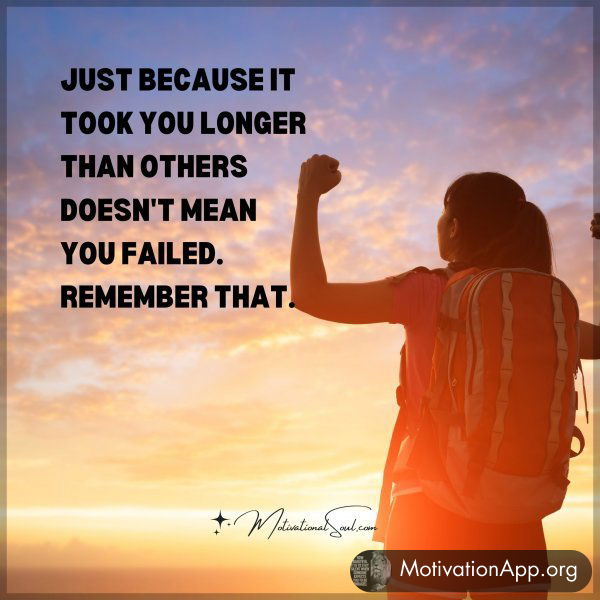 Just because it took you longer than others doesn't mean you failed. Remember that.