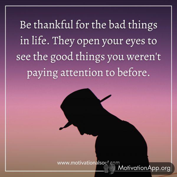 BE THANKFUL FOR THE BAD