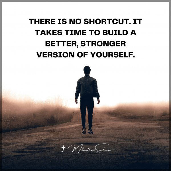 THERE IS NO SHORTCUT.