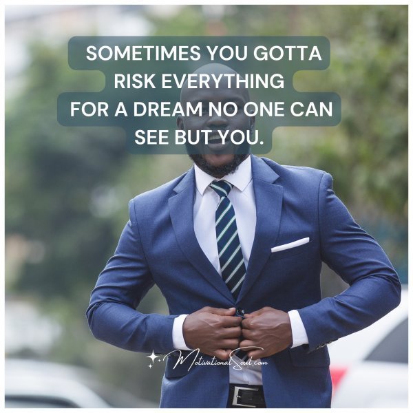Quote: SOMETIMES YOU GOTTA
RISK EVERYTHING
FOR A DREAM NO ONE