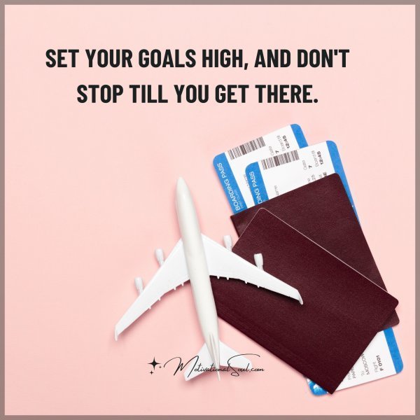 Quote: SET YOUR GOALS
HIGH, AND DON’T
STOP TILL YOU