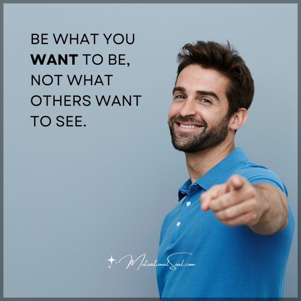 BE WHAT YOU WANT TO BE