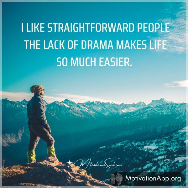 I LIKE STRAIGHTFORWARD PEOPLE THE LACK OF DRAMA MAKES LIFE SO MUCH EASIER.