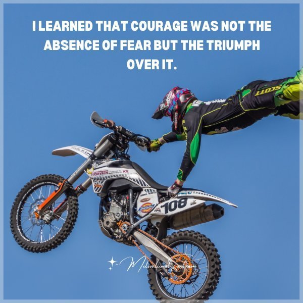 Quote: I LEARNED THAT COURAGE WAS
NOT THE ABSENCE OF FEAR BUT