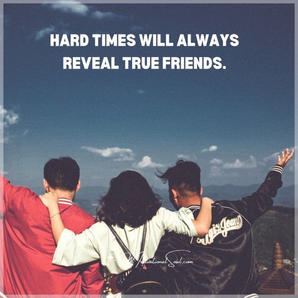 Quote: HARD TIMES WILL
ALWAYS REVEAL
TRUE FRIENDS.
