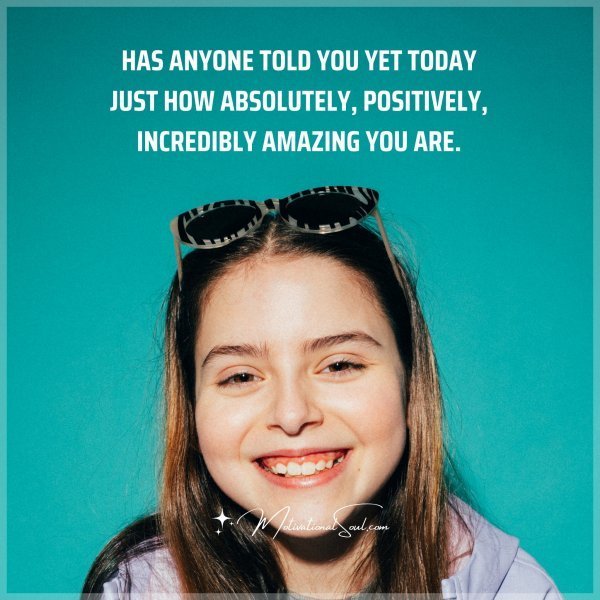 Quote: Has anyone
told you yet today
just how absolutely,