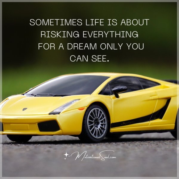 Quote: SOMETIMES LIFE IS ABOUT
RISKING EVERYTHING FOR
A DREAM