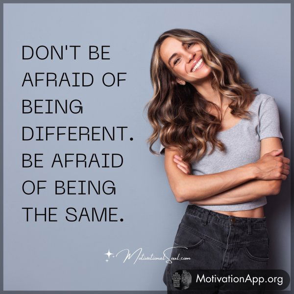 DON'T BE AFRAID OF BEING DIFFERENT.