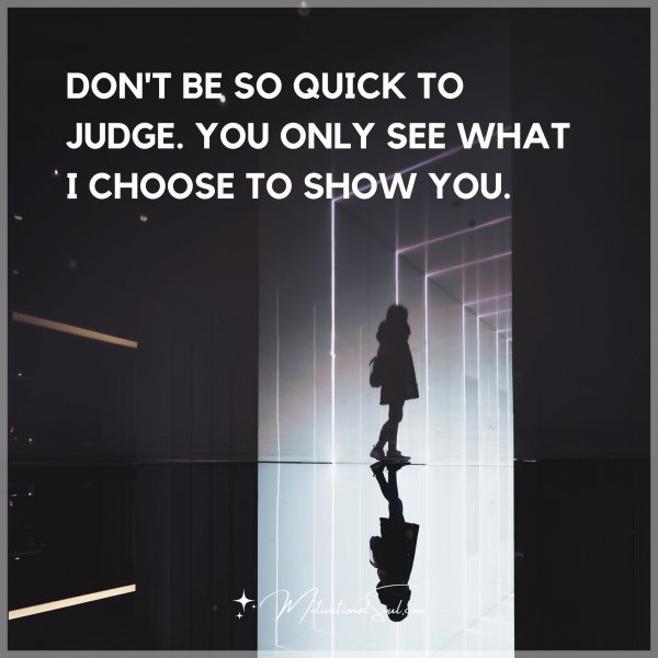 Don't be so quick to judge. You only see what I choose to show you.