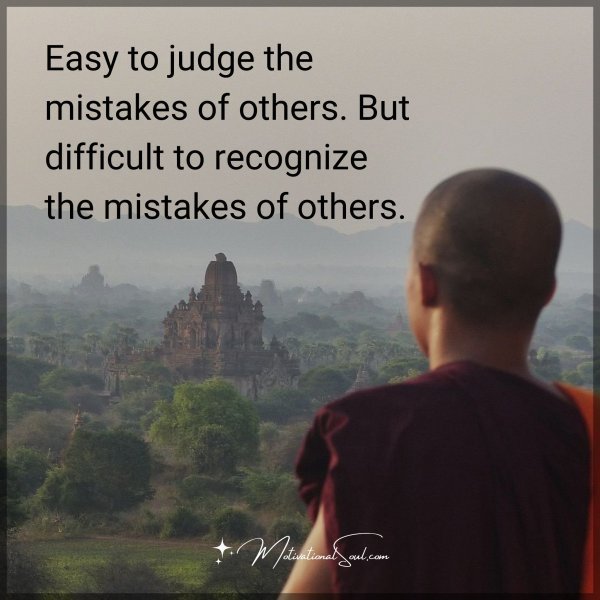 Easy to judge the mistakes of others. But difficult to recognize the mistakes of others.