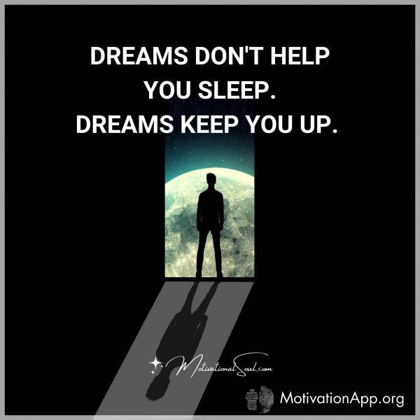 DREAMS DON'T HELP YOU SLEEP. DREAMS KEEP YOU UP.