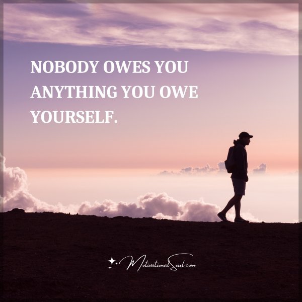 NOBODY OWES YOU ANYTHING