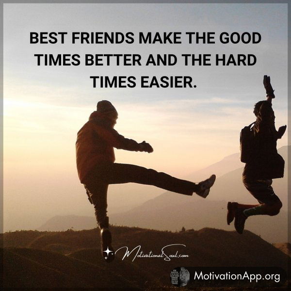 BEST FRIENDS MAKE THE GOOD TIMES BETTER AND THE HARD TIMES EASIER.