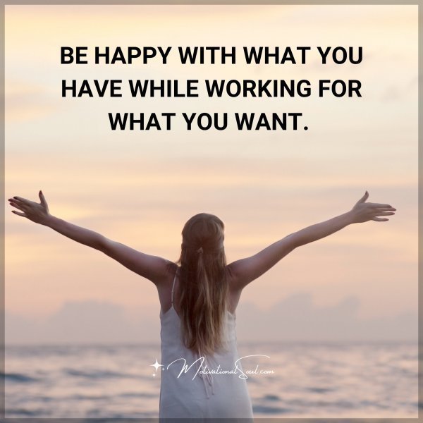 BE HAPPY WITH WHAT