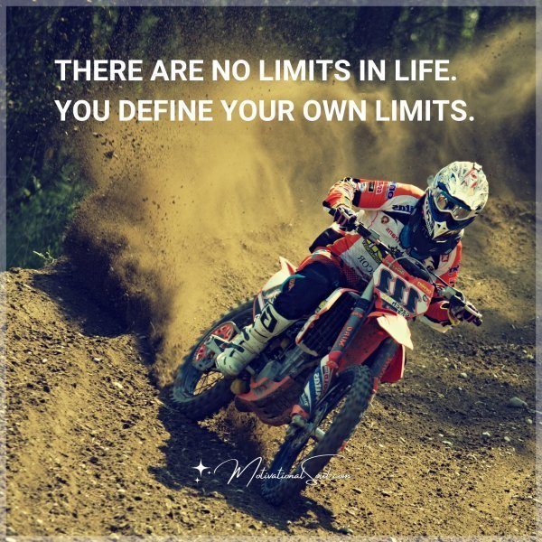 THERE ARE NO LIMITS IN LIFE. YOU DEFINE YOUR OWN LIMITS.