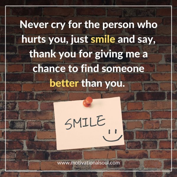Quote: Never cry for the
person who hurts you,
just smile and